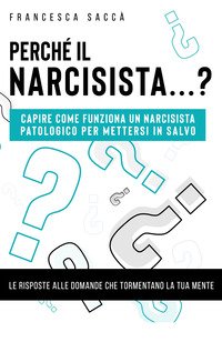 PERCHÉ IL NARCISISTA...? CAPIRE COME FUNZIONA UN NARCISISTA PATOLOGICO PER METTERSI IN SALVO
di Saccà Francesca

