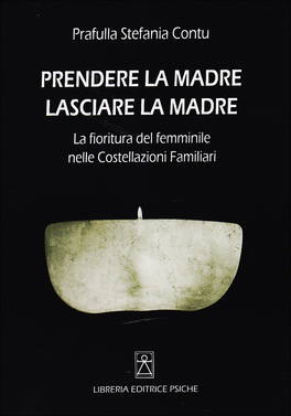 PRENDERE LA MADRE LASCIARE LA MADRE
La fioritura del femminile nelle costellazioni Familiari
di Prafulla Stefania Contu

