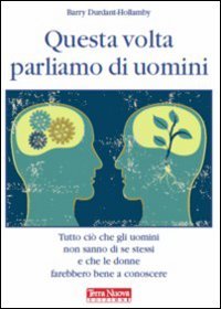 QUESTA VOLTA PARLIAMO DI UOMINI
Tutto ciò che gli uomini non sanno di se stessi e che le donne farebbero bene a conoscere
di Barry Durdant-Hollamby

