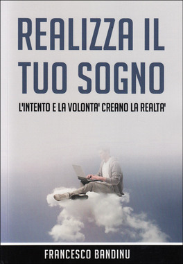 REALIZZA IL TUO SOGNO
L'intento e la volontà creano la realtà
di Francesco Bandinu

