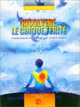 RISOLVERE LE CINQUE FERITE
Trasformarle in vantaggi per vivere meglio
di Maria Rosa Fimmanò

