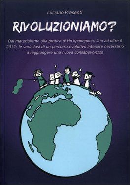 RIVOLUZIONIAMO?
Dal Materialismo alla pratica di Ho'oponopono, fino ad oltre il 2012
di Luciano Presenti

