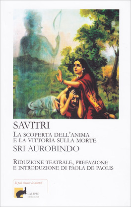 SAVITRI - LA SCOPERTA DELL'ANIMA E LA VITTORIA SULLA MORTE
Riduzione teatrale, prefazione e introduzione di Paola De Paolis
di Sri Aurobindo

