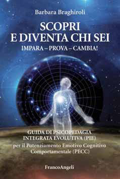 SCOPRI E DIVENTA CHI SEI - IMPARA - PROVA - CAMBIA!
Guida di Psicopedagia Integrata Evolutiva (PIE) per il Potenziamento Emotivo Cognitivo Comportamentale (PECC)
di Barbara Braghiroli

