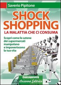 SHOCK SHOPPING
La malattia che ci consuma - Scopri come le catene dei supermercati manipolano e impoveriscono la tua vita
di Saverio Pipitone

