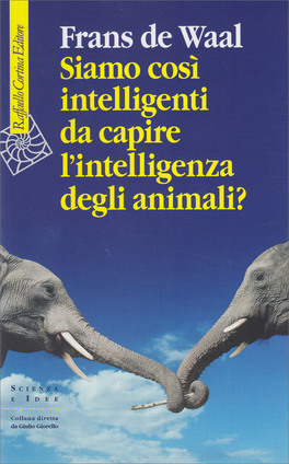 SIAMO COSì INTELLIGENTI DA CAPIRE L'INTELLIGENZA DEGLI ANIMALI?
di Frans De Waal

