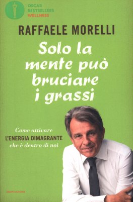 SOLO LA MENTE PUò BRUCIARE I GRASSI —
Come attivare l'energia dimagrante che è dentro di noi
di Raffaele Morelli

