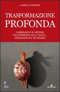 TRASFORMAZIONE PROFONDA
Cambiando il mondo una persona alla volta..iniziando da te stesso
di Gabriel Guerrero

