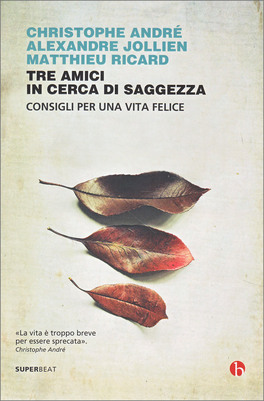 TRE AMICI IN CERCA DI SAGGEZZA
Consigli per una vita più felice
di Alexandre Jollien, Matthieu Ricard, Christophe André

