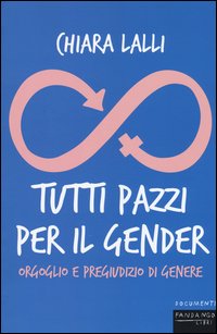 TUTTI PAZZI PER IL GENDER. ORGOGLIO E PREGIUDIZIO DI GENERE
di Chiara Lalli

