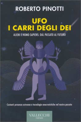 UFO I CARRI DEGLI DEI
Alieni e homo-sapiens: dal passato al futuro
di Roberto Pinotti

