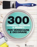 300 Consigli, Tecniche e Segreti per Verniciare e Decorare — Libro