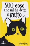 500 COSE CHE MI HA DETTO IL GATTO
di Adam Post

