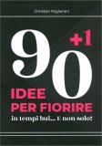 90 + 1 Idee per Fiorire in Tempi Bui... E Non Solo! — Libro