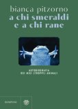 A Chi Smeraldi E A Chi Rane Autobiografia Dei Miei (Troppi) Animali — Libro