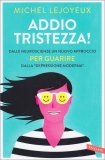 ADDIO TRISTEZZA!
Dalle neuroscienze un nuovo approccio per guarire dalla "depressione moderna"
di Michel Lejoyeux

