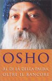 AL DI LÀ DELLA PAURA, OLTRE IL RANCORE
di Osho
