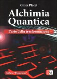 ALCHIMIA QUANTICA
L'arte della trasformazione
di Gilles Placet

