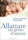 ALLATTARE, UN GESTO D'AMORE
Come vivere con serenità l'esperienza dell'allattamento
di Tiziana Catanzani, Paola Negri