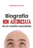 BIOGRAFIA NON AUTORIZZATA DI UN MARITO NARCISISTA
di Lemes Dias Claudiléia

