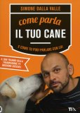 COME PARLA IL TUO CANE E COME TU PUOI PARLARE CON LUI
di Simone Dalla Valle

