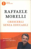 CRESCERLI SENZA EDUCARLI —
Le antiregole per avere figli felici
di Raffaele Morelli

