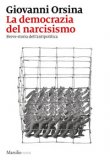 LA DEMOCRAZIA DEL NARCISISMO. BREVE STORIA DELL'ANTIPOLITICA
di Orsina Giovanni
