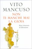 NON TI MANCHI MAI LA GIOIA
Breve itinerario di liberazione
di Vito Mancuso

