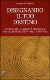 DISEGNANDO IL TUO DESTINO
Ritrovando la libertà personale per decidere come vivere la tua vita
di Gabriel Guerrero

