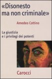 DISONESTO MA NON CRIMINALE
La giustizia e i privilegi dei potenti
di Amedeo Cottino

