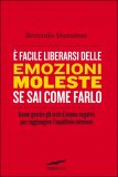 E' FACILE LIBERARSI DELLE EMOZIONI MOLESTE SE SAI COME FARLO
Come gestire gli stati d'animo negativi per raggiungere l'equilibrio interiore
di Bernardo Stamateas

