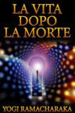 EBOOK - LA VITA DOPO LA MORTE
di William Walker Atkinson (Yogi Ramacharaka)

