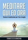 MEDITARE QUI ED ORA
Tecnica di meditazione per il tuo risveglio
di Francesco Bandinu