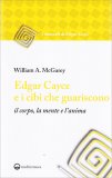 EDGAR CAYCE E I CIBI CHE GUARISCONO IL CORPO, LA MENTE E L'ANIMA
di William A. McGarey

