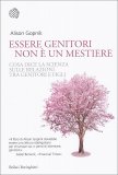 ESSERE GENITORI NON è UN MESTIERE
Cosa dice la scienza sulle relazioni tra genitori e figli
di Alison Gopnik

