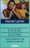 ESSERE MADRE —
Come la maternità e i figli cambiano la nostra vita
di Harriet Lerner


