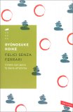 FELICI SENZA FERRARI
Vivere con poco fa bene all'anima
di Ryunosuke Koike

