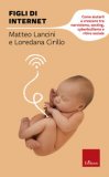 FIGLI DI INTERNET. COME AIUTARLI A CRESCERE TRA NARCISISMO, SEXTING, CYBERBULLISMO E RITIRO SOCIALE
di Loredana Cirillo, Matteo Lancini