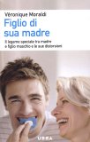 FIGLIO DI SUA MADRE
Il legame speciale tra madre e figlio maschio e le sue distorsioni
di Véronique Moraldi

