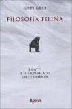 FILOSOFIA FELINA
I gatti e il significato dell'esistenza
di John Gray (filosofo)

