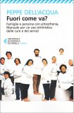 FUORI COME VA?
Famiglie e persone con schizofrenia - Manuale per un uso ottimistico delle cure e dei servizi
di Peppe Dell'Acqua

