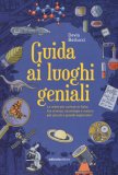 Guida Ai Luoghi Geniali. Le Mete Più Curiose In Italia Tra Scienza, Tecnologia E Natura Per Piccoli E Grandi Esploratori — Libro
