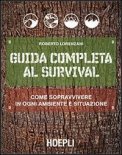Guida Completa Al Survival. Come Sopravvivere In Ogni Ambiente E Situazione