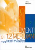 I 5 ELEMENTI E I 12 MERIDIANI
Manuale per lo shiatsu, l'agopuntura e la fisioterapia
di Wilfried Rappenecker

