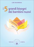 I 5 GRANDI BISOGNI DEI NUOVI BAMBINI
Rispetto, comunicazione, piacere, affetto, sicurezza
di Lise Bourbeau

