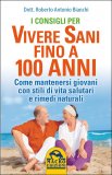 I CONSIGLI PER VIVERE SANI FINO A 100 ANNI
Come mantenersi giovani con stili di vita salutari e rimedi naturali
di Roberto Antonio Bianchi (Medico)

