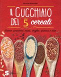 IL CUCCHIAIO DEI 5 CEREALI
Grano saraceno, mais, miglio, quinoa e riso - Ricette vegane, naturali e senza glutine
di Felicia Sguazzi

