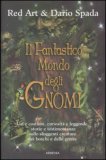 IL FANTASTICO MONDO DEGLI GNOMI
Usi e costumi, curiosità e leggende, storie e testimonianze sulle sfuggenti creature dei boschi e delle grotte
di Dario Spada (Jean De Blanchefort), Red Art

