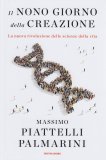 IL NONO GIORNO DELLA CREAZIONE
La nuova rivoluzione delle scienze della vita
di Massimo Piattelli Palmarini

