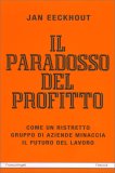 IL PARADOSSO DEL PROFITTO
Come un ristretto gruppo di aziende minaccia il futuro del lavoro
di Jan Eeckhout

